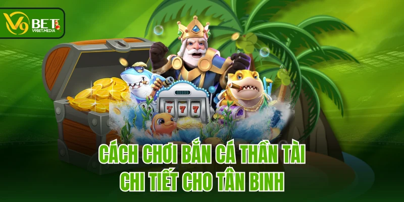 Cách chơi Bắn Cá Thần Tài chi tiết cho tân binh