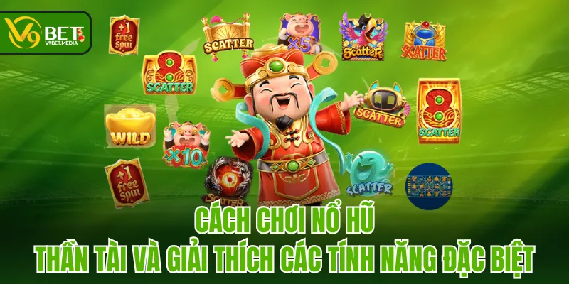 Cách chơi Nổ Hũ Thần Tài và giải thích các tính năng đặc biệt