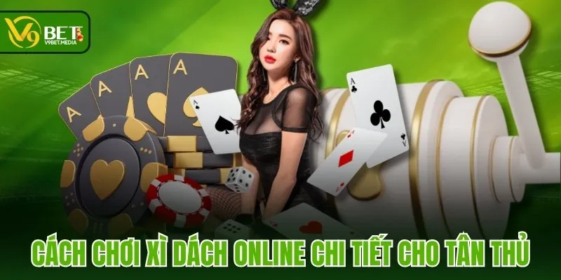 Cách chơi Xì Dách Online chi tiết cho tân thủ