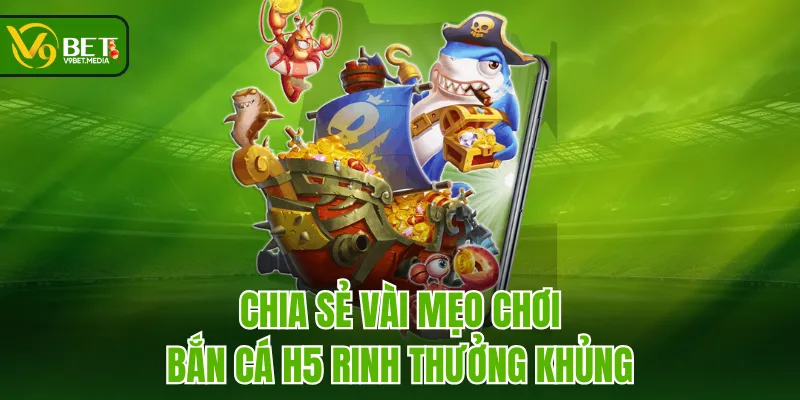 Chia sẻ vài mẹo chơi Bắn Cá H5 rinh thưởng khủng