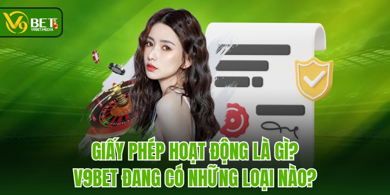 Giấy phép hoạt động là gì? V9BET đang có những loại nào?