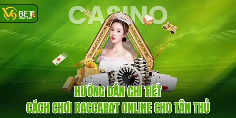 Hướng dẫn chi tiết cách chơi Baccarat online cho tân thủ