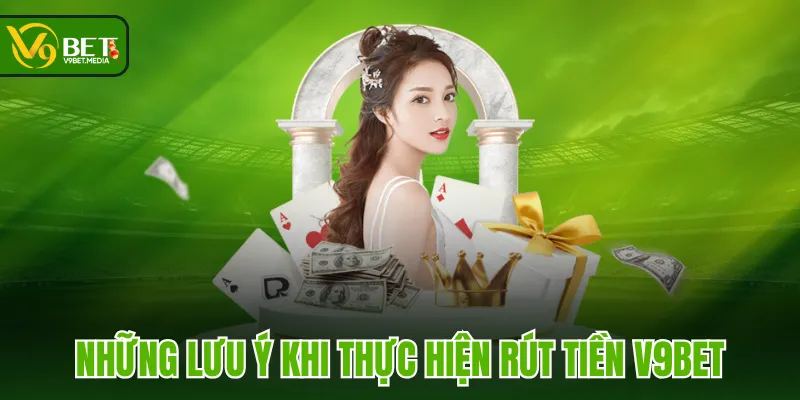 Những lưu ý khi thực hiện rút tiền V9BET