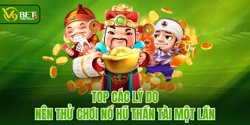 Top các lý do nên thử chơi Nổ Hũ Thần Tài một lần