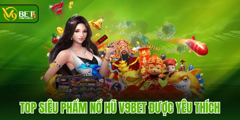 Top siêu phẩm Nổ Hũ V9BET được yêu thích